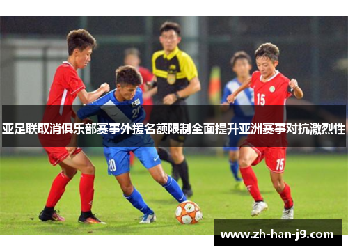 亚足联取消俱乐部赛事外援名额限制全面提升亚洲赛事对抗激烈性