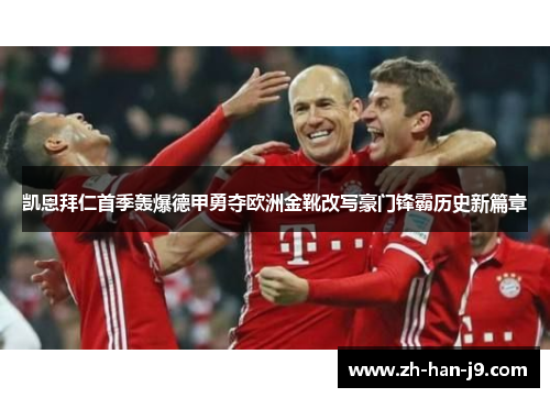 凯恩拜仁首季轰爆德甲勇夺欧洲金靴改写豪门锋霸历史新篇章