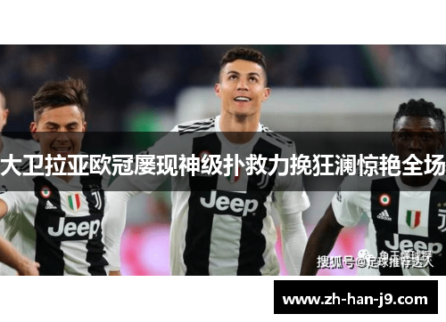 大卫拉亚欧冠屡现神级扑救力挽狂澜惊艳全场