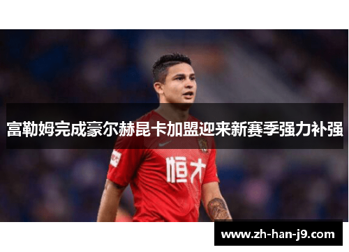 富勒姆完成豪尔赫昆卡加盟迎来新赛季强力补强