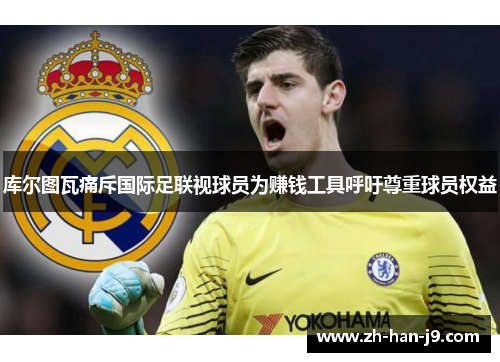 库尔图瓦痛斥国际足联视球员为赚钱工具呼吁尊重球员权益 库尔图瓦痛斥国际足联视球员为赚钱工具呼吁尊重球员权益