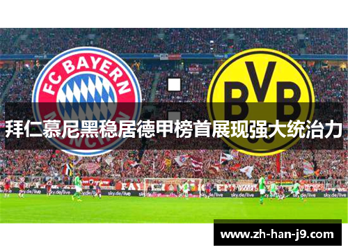 拜仁慕尼黑稳居德甲榜首展现强大统治力 拜仁慕尼黑稳居德甲榜首展现强大统治力