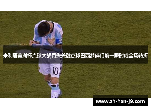 米利唐美洲杯点球大战罚失关键点球巴西梦碎门前一瞬时成全场转折