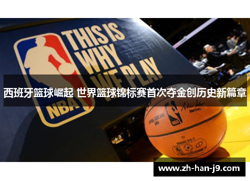 西班牙篮球崛起 世界篮球锦标赛首次夺金创历史新篇章 西班牙篮球崛起 世界篮球锦标赛首次夺金创历史新篇章
