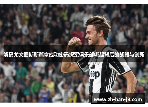 解码尤文图斯新篇章成功密码探索俱乐部崛起背后的战略与创新 解码尤文图斯新篇章成功密码探索俱乐部崛起背后的战略与创新