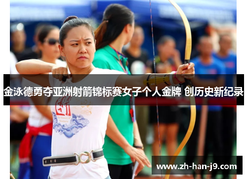 金泳德勇夺亚洲射箭锦标赛女子个人金牌 创历史新纪录 金泳德勇夺亚洲射箭锦标赛女子个人金牌 创历史新纪录