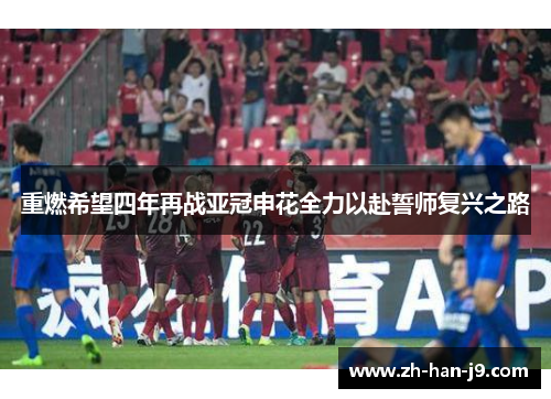 重燃希望四年再战亚冠申花全力以赴誓师复兴之路 重燃希望四年再战亚冠申花全力以赴誓师复兴之路