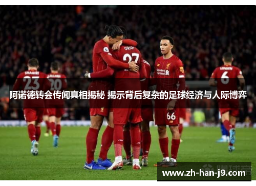 阿诺德转会传闻真相揭秘 揭示背后复杂的足球经济与人际博弈 阿诺德转会传闻真相揭秘 揭示背后复杂的足球经济与人际博弈
