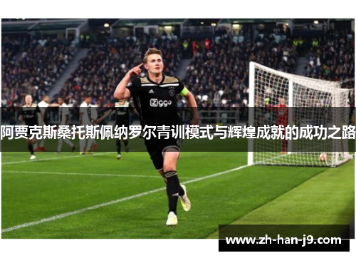 阿贾克斯桑托斯佩纳罗尔青训模式与辉煌成就的成功之路 阿贾克斯桑托斯佩纳罗尔青训模式与辉煌成就的成功之路