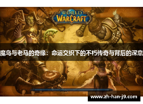 魔鸟与老马的奇缘:命运交织下的不朽传奇与背后的深意 魔鸟与老马的奇缘:命运交织下的不朽传奇与背后的深意