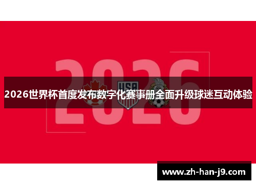2026世界杯首度发布数字化赛事册全面升级球迷互动体验 2026世界杯首度发布数字化赛事册全面升级球迷互动体验